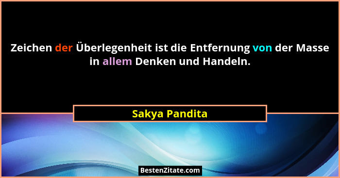 Zeichen der Überlegenheit ist die Entfernung von der Masse in allem Denken und Handeln.... - Sakya Pandita
