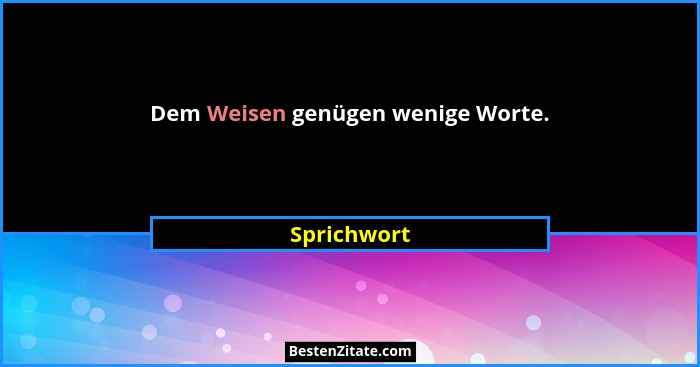 Dem Weisen genügen wenige Worte.... - Sprichwort