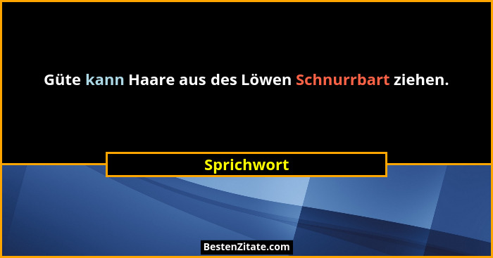 Güte kann Haare aus des Löwen Schnurrbart ziehen.... - Sprichwort
