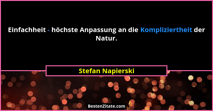 Einfachheit - höchste Anpassung an die Kompliziertheit der Natur.... - Stefan Napierski