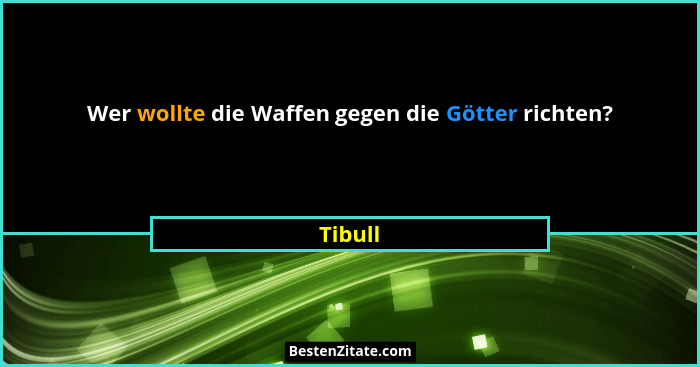 Wer wollte die Waffen gegen die Götter richten?... - Tibull