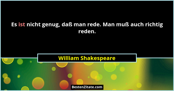 Es ist nicht genug, daß man rede. Man muß auch richtig reden.... - William Shakespeare