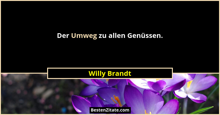 Der Umweg zu allen Genüssen.... - Willy Brandt