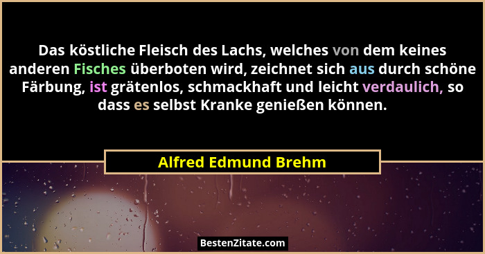 Das köstliche Fleisch des Lachs, welches von dem keines anderen Fisches überboten wird, zeichnet sich aus durch schöne Färbung,... - Alfred Edmund Brehm