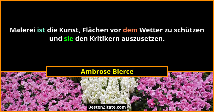 Malerei ist die Kunst, Flächen vor dem Wetter zu schützen und sie den Kritikern auszusetzen.... - Ambrose Bierce