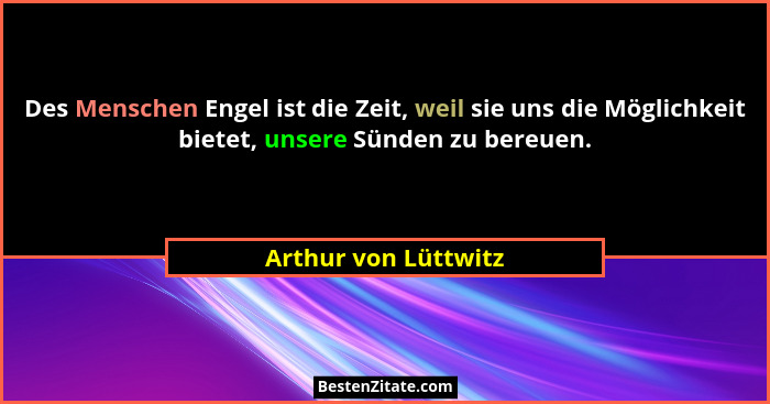 Des Menschen Engel ist die Zeit, weil sie uns die Möglichkeit bietet, unsere Sünden zu bereuen.... - Arthur von Lüttwitz