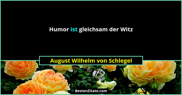 Humor ist gleichsam der Witz... - August Wilhelm von Schlegel
