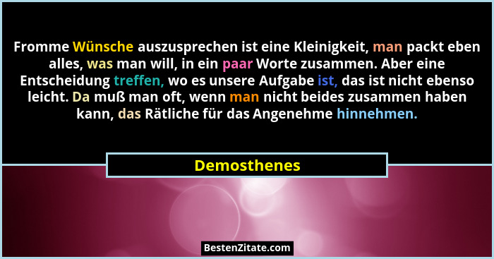 Fromme Wünsche auszusprechen ist eine Kleinigkeit, man packt eben alles, was man will, in ein paar Worte zusammen. Aber eine Entscheidun... - Demosthenes