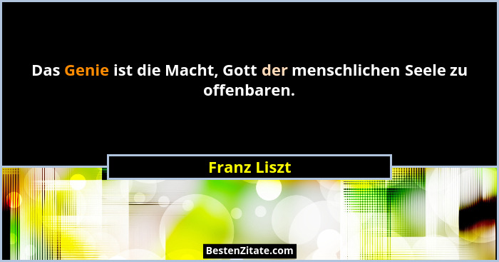 Das Genie ist die Macht, Gott der menschlichen Seele zu offenbaren.... - Franz Liszt