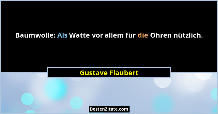 Baumwolle: Als Watte vor allem für die Ohren nützlich.... - Gustave Flaubert