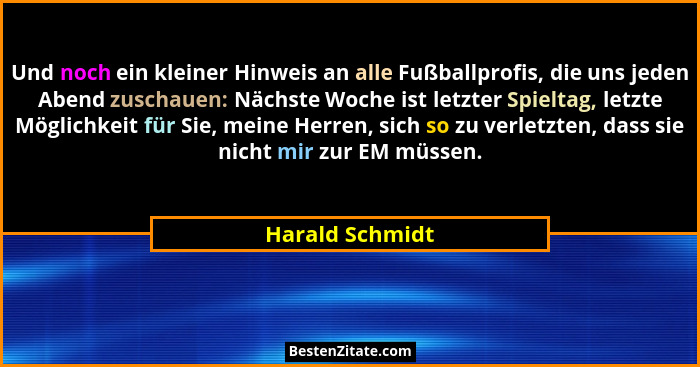 Und noch ein kleiner Hinweis an alle Fußballprofis, die uns jeden Abend zuschauen: Nächste Woche ist letzter Spieltag, letzte Möglich... - Harald Schmidt
