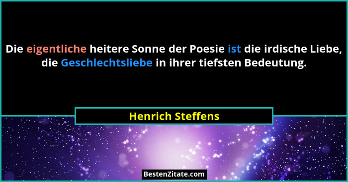 Die eigentliche heitere Sonne der Poesie ist die irdische Liebe, die Geschlechtsliebe in ihrer tiefsten Bedeutung.... - Henrich Steffens