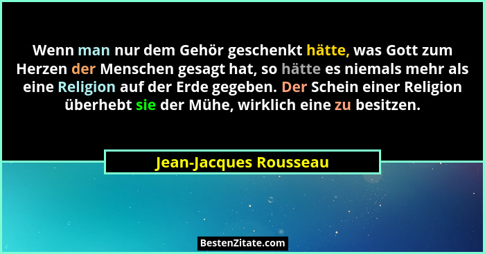 Wenn man nur dem Gehör geschenkt hätte, was Gott zum Herzen der Menschen gesagt hat, so hätte es niemals mehr als eine Religio... - Jean-Jacques Rousseau