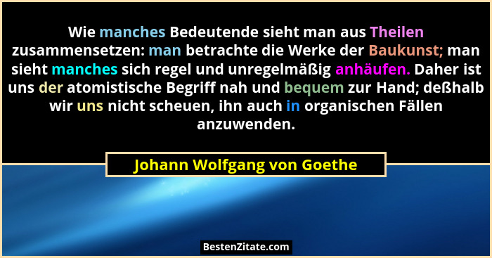 Wie manches Bedeutende sieht man aus Theilen zusammensetzen: man betrachte die Werke der Baukunst; man sieht manches sich... - Johann Wolfgang von Goethe