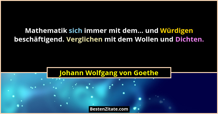 Mathematik sich immer mit dem... und Würdigen beschäftigend. Verglichen mit dem Wollen und Dichten.... - Johann Wolfgang von Goethe
