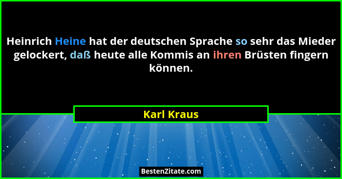 Heinrich Heine hat der deutschen Sprache so sehr das Mieder gelockert, daß heute alle Kommis an ihren Brüsten fingern können.... - Karl Kraus
