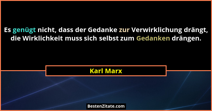 Es genügt nicht, dass der Gedanke zur Verwirklichung drängt, die Wirklichkeit muss sich selbst zum Gedanken drängen.... - Karl Marx