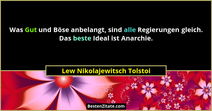 Was Gut und Böse anbelangt, sind alle Regierungen gleich. Das beste Ideal ist Anarchie.... - Lew Nikolajewitsch Tolstoi