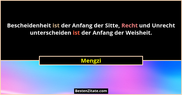 Bescheidenheit ist der Anfang der Sitte, Recht und Unrecht unterscheiden ist der Anfang der Weisheit.... - Mengzi