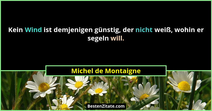 Kein Wind ist demjenigen günstig, der nicht weiß, wohin er segeln will.... - Michel de Montaigne