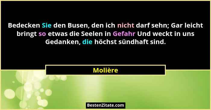 Bedecken Sie den Busen, den ich nicht darf sehn; Gar leicht bringt so etwas die Seelen in Gefahr Und weckt in uns Gedanken, die höchst sündh... - Molière