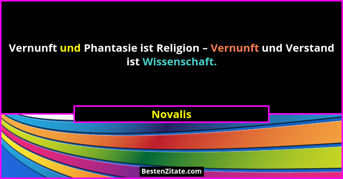 Vernunft und Phantasie ist Religion – Vernunft und Verstand ist Wissenschaft.... - Novalis
