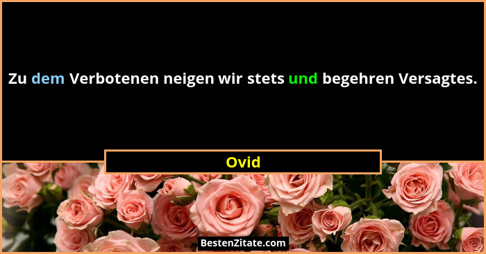 Zu dem Verbotenen neigen wir stets und begehren Versagtes.... - Ovid
