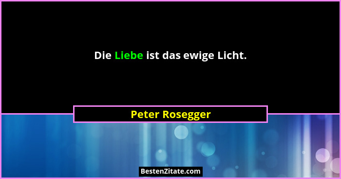 Die Liebe ist das ewige Licht.... - Peter Rosegger