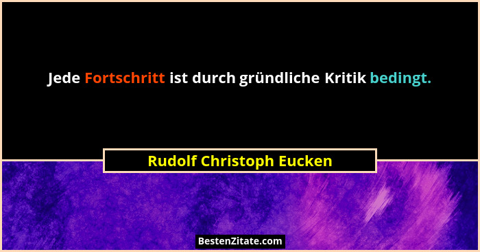 Jede Fortschritt ist durch gründliche Kritik bedingt.... - Rudolf Christoph Eucken