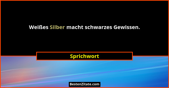 Weißes Silber macht schwarzes Gewissen.... - Sprichwort
