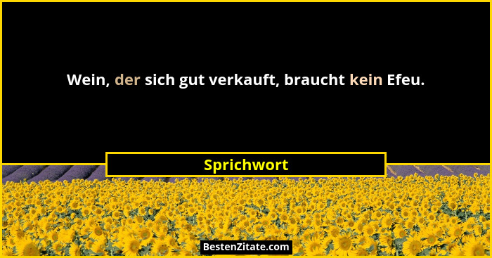Wein, der sich gut verkauft, braucht kein Efeu.... - Sprichwort
