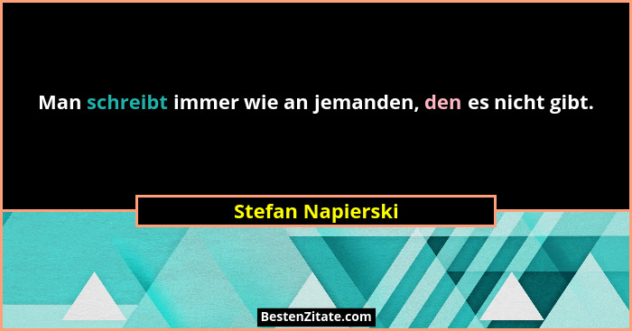 Man schreibt immer wie an jemanden, den es nicht gibt.... - Stefan Napierski