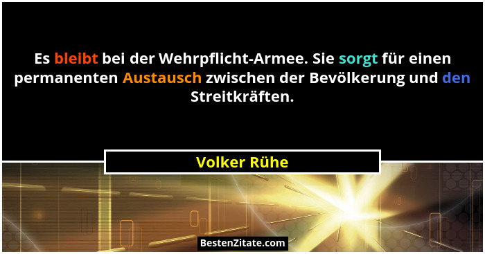 Es bleibt bei der Wehrpflicht-Armee. Sie sorgt für einen permanenten Austausch zwischen der Bevölkerung und den Streitkräften.... - Volker Rühe