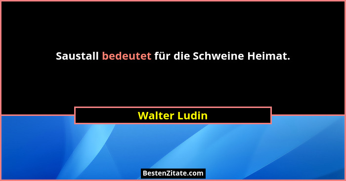 Saustall bedeutet für die Schweine Heimat.... - Walter Ludin