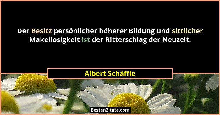 Der Besitz persönlicher höherer Bildung und sittlicher Makellosigkeit ist der Ritterschlag der Neuzeit.... - Albert Schäffle