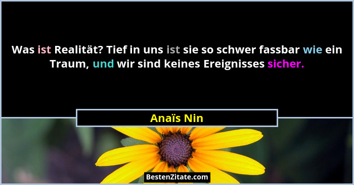 Was ist Realität? Tief in uns ist sie so schwer fassbar wie ein Traum, und wir sind keines Ereignisses sicher.... - Anaïs Nin