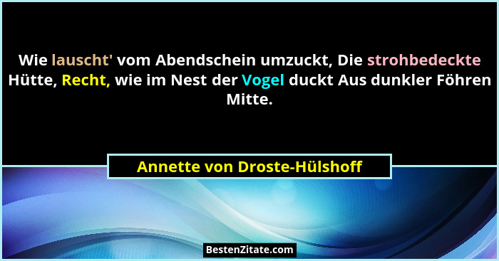 Wie lauscht' vom Abendschein umzuckt, Die strohbedeckte Hütte, Recht, wie im Nest der Vogel duckt Aus dunkler Föhren... - Annette von Droste-Hülshoff