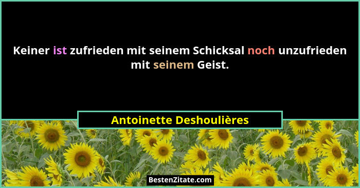 Keiner ist zufrieden mit seinem Schicksal noch unzufrieden mit seinem Geist.... - Antoinette Deshoulières
