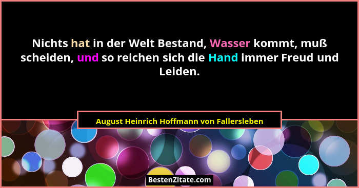Nichts hat in der Welt Bestand, Wasser kommt, muß scheiden, und so reichen sich die Hand immer Freud und L... - August Heinrich Hoffmann von Fallersleben