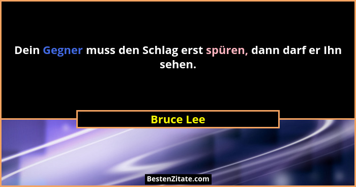 Dein Gegner muss den Schlag erst spüren, dann darf er Ihn sehen.... - Bruce Lee