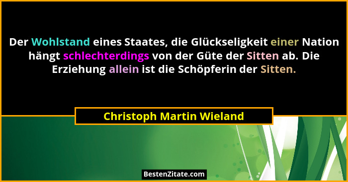 Der Wohlstand eines Staates, die Glückseligkeit einer Nation hängt schlechterdings von der Güte der Sitten ab. Die Erziehun... - Christoph Martin Wieland