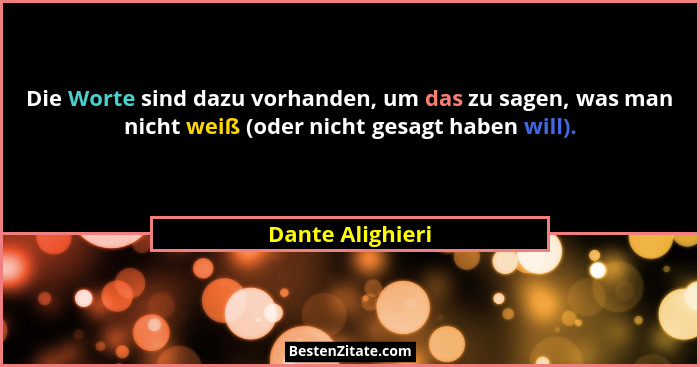 Die Worte sind dazu vorhanden, um das zu sagen, was man nicht weiß (oder nicht gesagt haben will).... - Dante Alighieri
