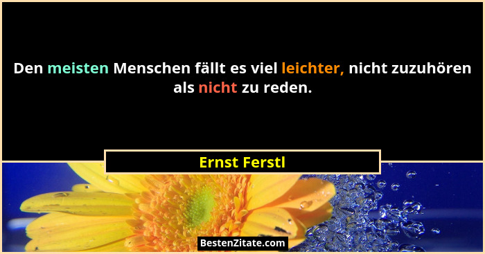Den meisten Menschen fällt es viel leichter, nicht zuzuhören als nicht zu reden.... - Ernst Ferstl