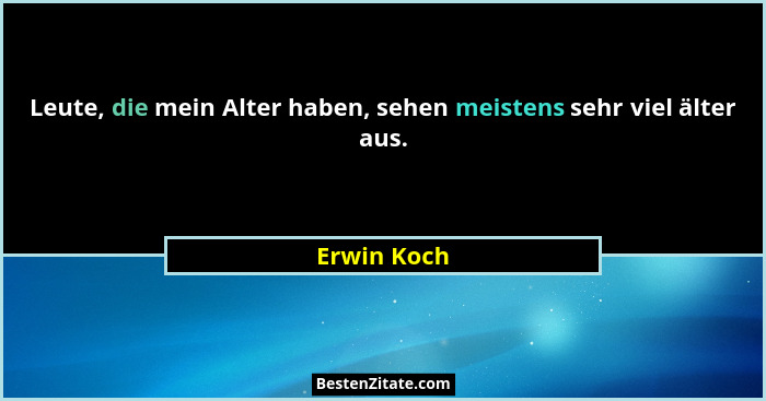 Leute, die mein Alter haben, sehen meistens sehr viel älter aus.... - Erwin Koch