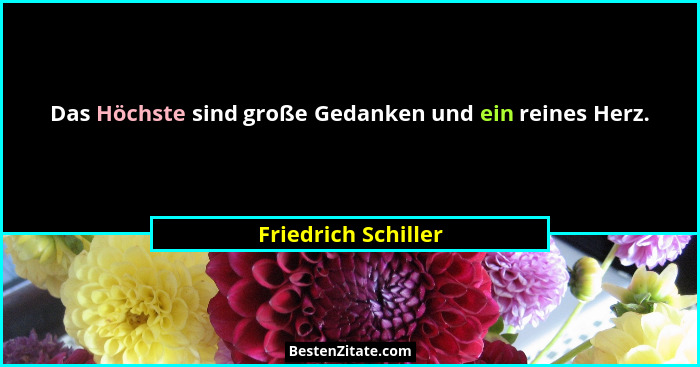 Das Höchste sind große Gedanken und ein reines Herz.... - Friedrich Schiller