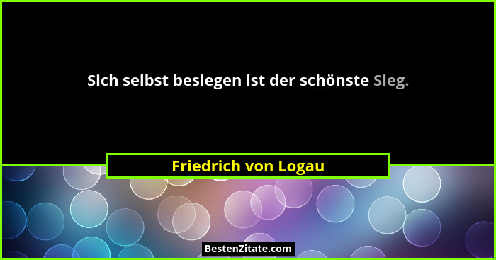 Sich selbst besiegen ist der schönste Sieg.... - Friedrich von Logau