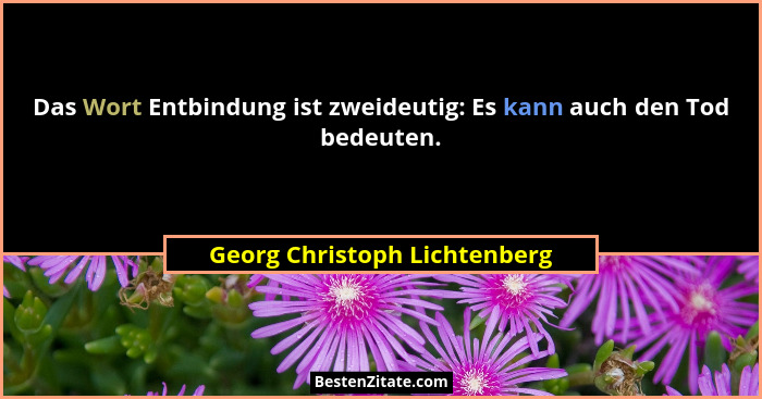 Das Wort Entbindung ist zweideutig: Es kann auch den Tod bedeuten.... - Georg Christoph Lichtenberg