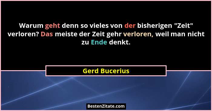 Warum geht denn so vieles von der bisherigen "Zeit" verloren? Das meiste der Zeit gehr verloren, weil man nicht zu Ende denkt.... - Gerd Bucerius