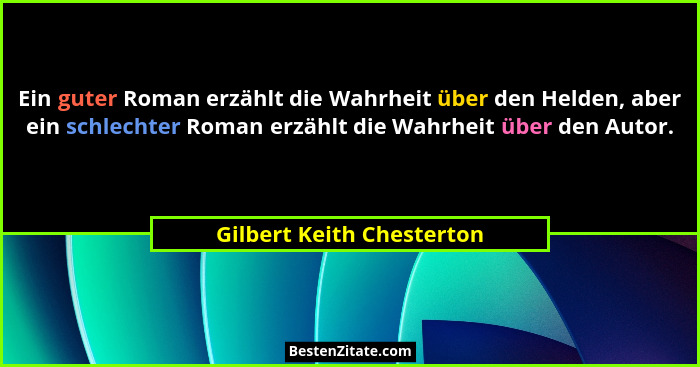 Ein guter Roman erzählt die Wahrheit über den Helden, aber ein schlechter Roman erzählt die Wahrheit über den Autor.... - Gilbert Keith Chesterton