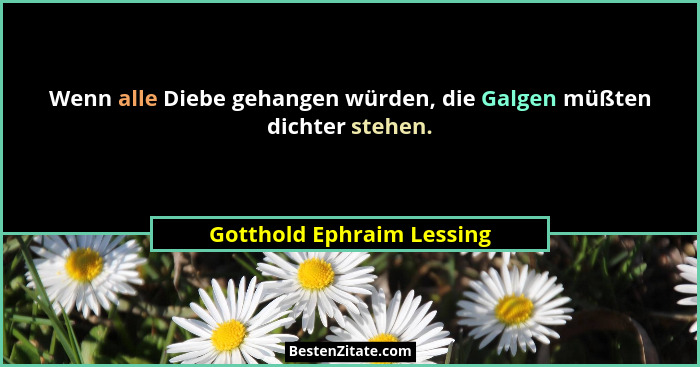 Wenn alle Diebe gehangen würden, die Galgen müßten dichter stehen.... - Gotthold Ephraim Lessing